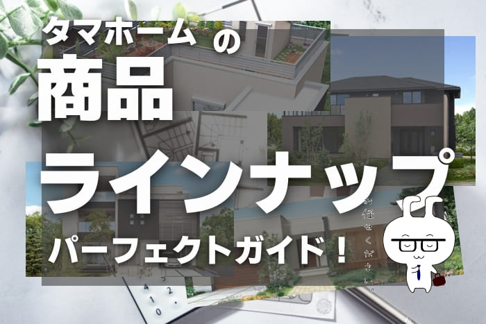 タマホームのライナップ!パーフェクトガイド